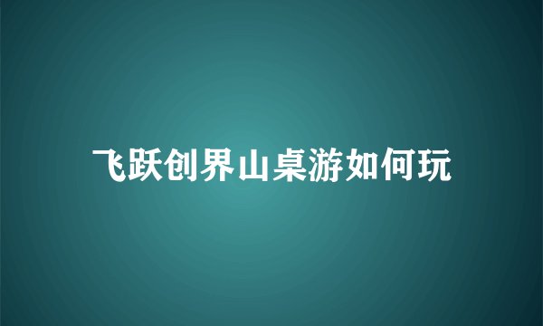 飞跃创界山桌游如何玩