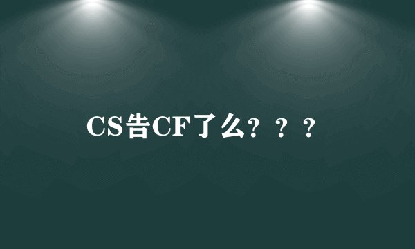 CS告CF了么？？？