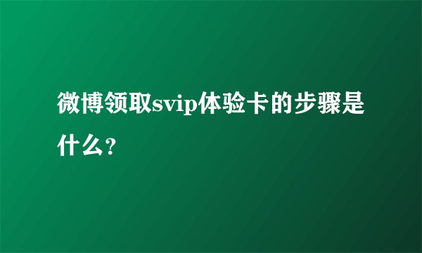 微博领取svip体验卡的步骤是什么？