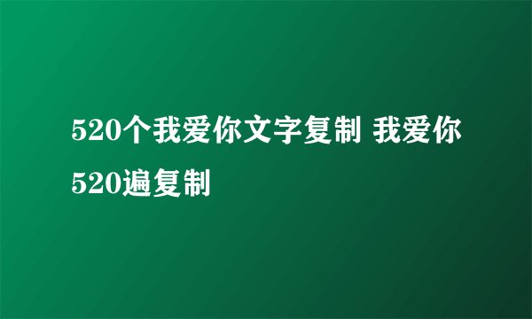 520个我爱你文字复制 我爱你520遍复制
