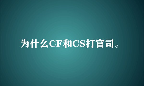 为什么CF和CS打官司。