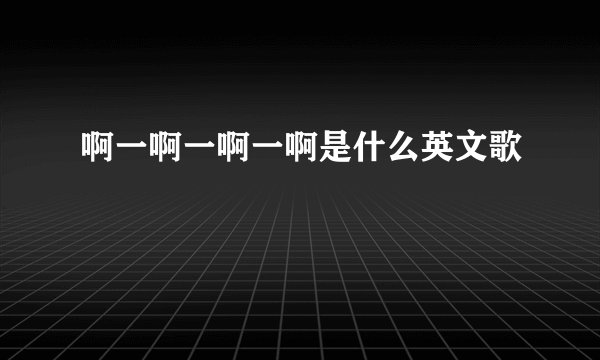 啊一啊一啊一啊是什么英文歌