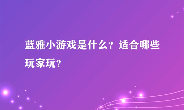 蓝雅小游戏是什么？适合哪些玩家玩？