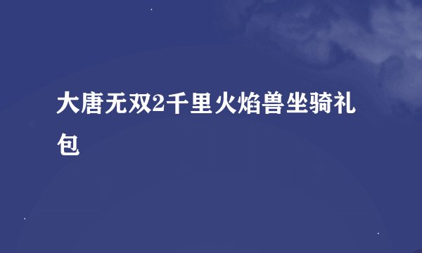 大唐无双2千里火焰兽坐骑礼包