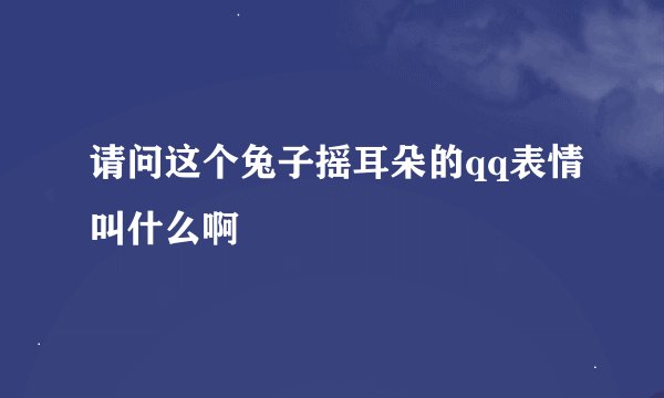 请问这个兔子摇耳朵的qq表情叫什么啊