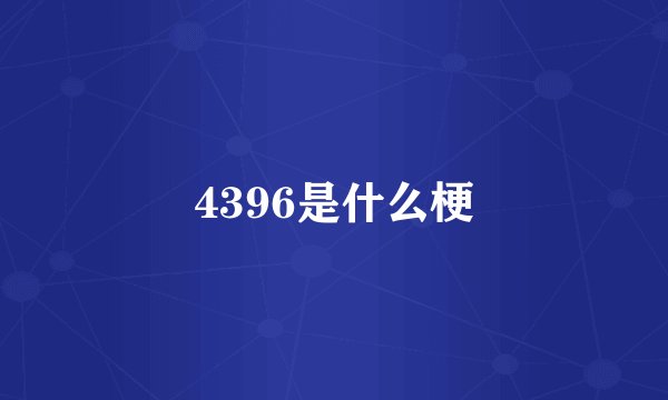 4396是什么梗