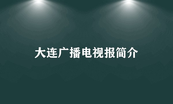 大连广播电视报简介