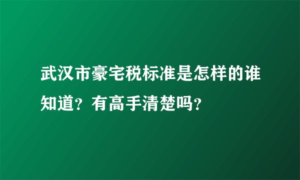 武汉市豪宅税标准是怎样的谁知道？有高手清楚吗？