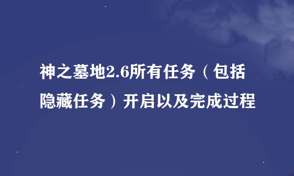 神之墓地2.6所有任务（包括隐藏任务）开启以及完成过程