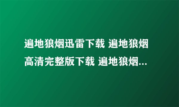 遍地狼烟迅雷下载 遍地狼烟高清完整版下载 遍地狼烟电影MP4下载地址