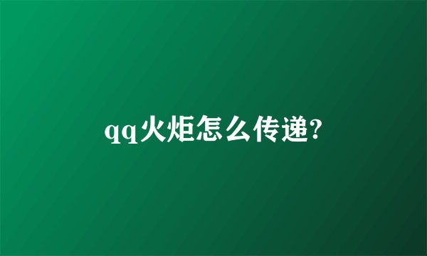 qq火炬怎么传递?