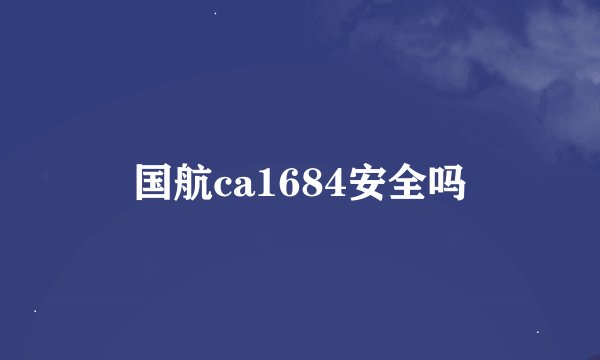 国航ca1684安全吗