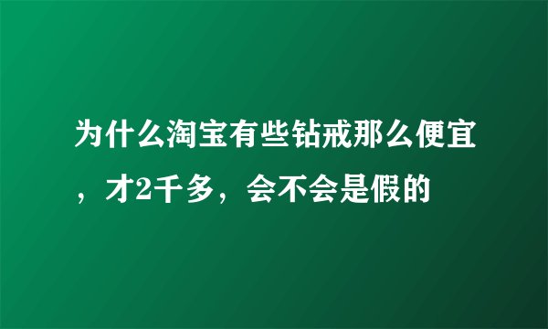 为什么淘宝有些钻戒那么便宜，才2千多，会不会是假的