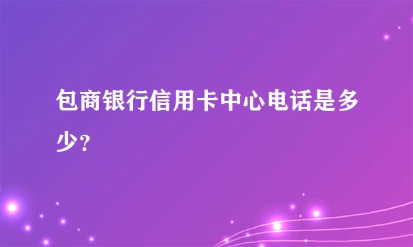 包商银行信用卡中心电话是多少？