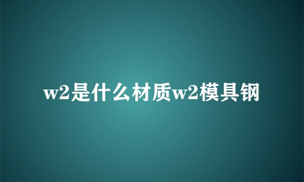 w2是什么材质w2模具钢