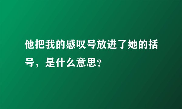 他把我的感叹号放进了她的括号，是什么意思？