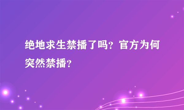绝地求生禁播了吗？官方为何突然禁播？