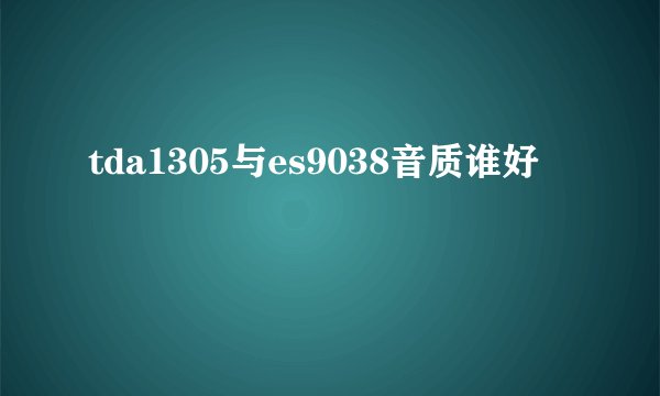 tda1305与es9038音质谁好