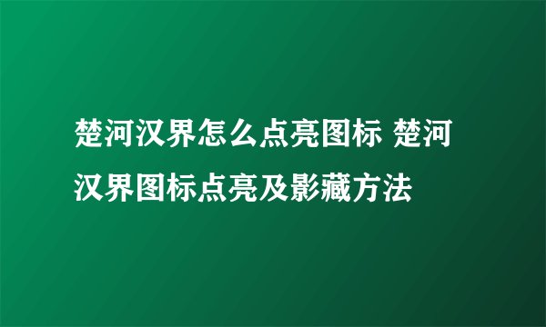 楚河汉界怎么点亮图标 楚河汉界图标点亮及影藏方法