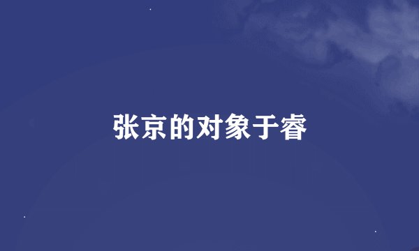 张京的对象于睿