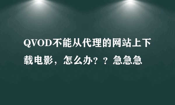 QVOD不能从代理的网站上下载电影，怎么办？？急急急
