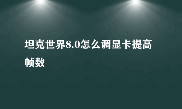 坦克世界8.0怎么调显卡提高帧数
