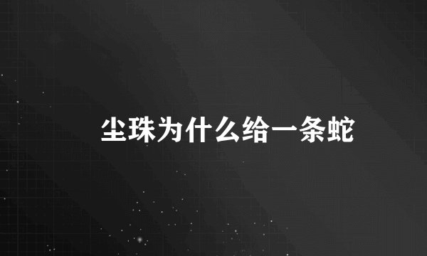 雮尘珠为什么给一条蛇