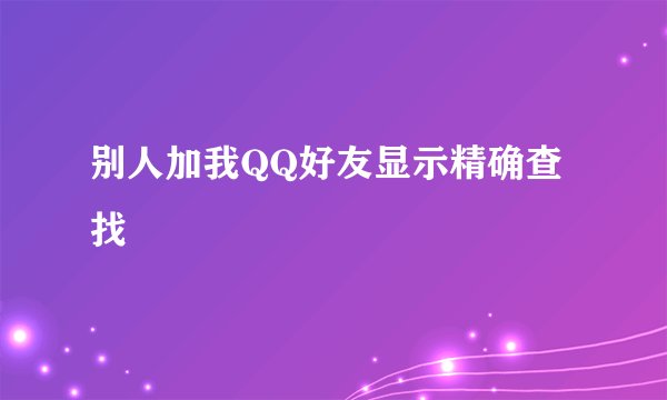 别人加我QQ好友显示精确查找