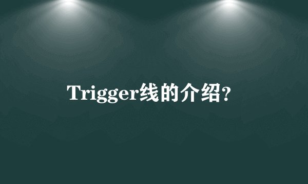Trigger线的介绍？