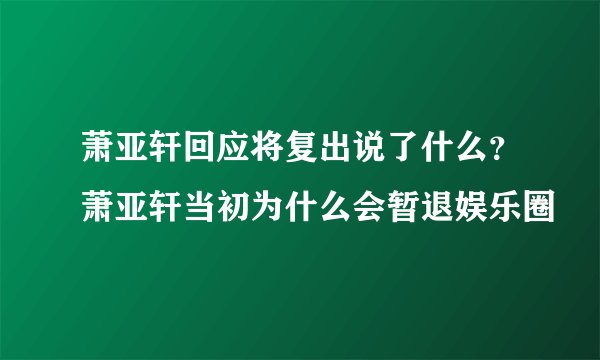 萧亚轩回应将复出说了什么？萧亚轩当初为什么会暂退娱乐圈