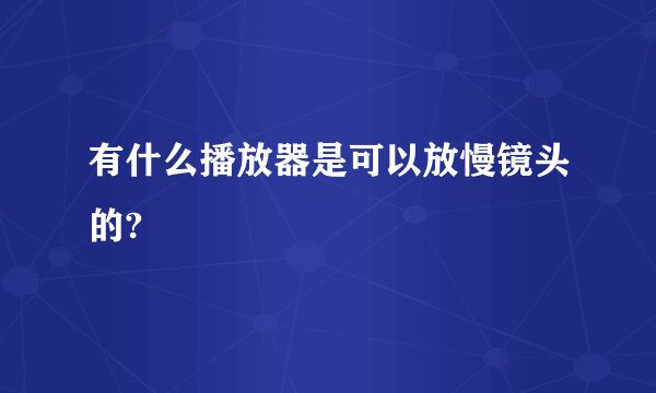 有什么播放器是可以放慢镜头的?