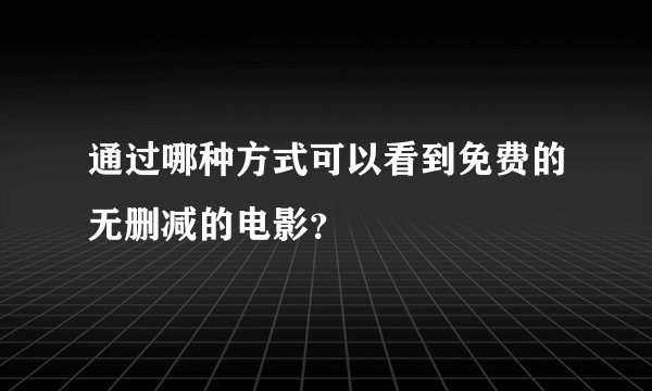 通过哪种方式可以看到免费的无删减的电影？