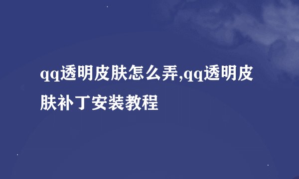 qq透明皮肤怎么弄,qq透明皮肤补丁安装教程