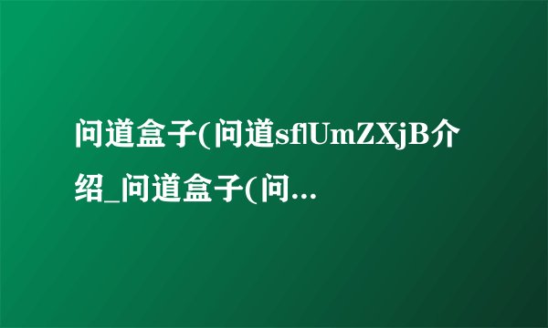 问道盒子(问道sf|UmZXjB介绍_问道盒子(问道sf|UmZXjB是什么