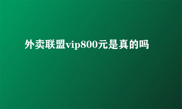 外卖联盟vip800元是真的吗