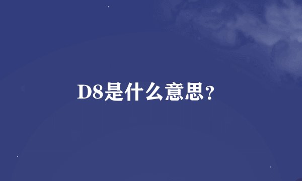 D8是什么意思？
