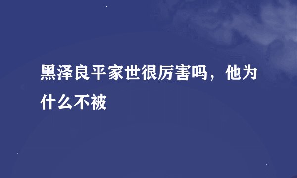 黑泽良平家世很厉害吗，他为什么不被