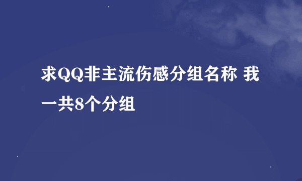 求QQ非主流伤感分组名称 我一共8个分组