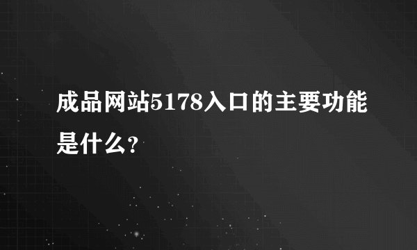 成品网站5178入口的主要功能是什么？