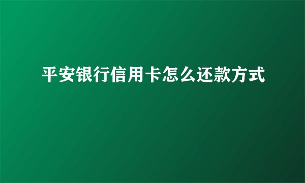 平安银行信用卡怎么还款方式