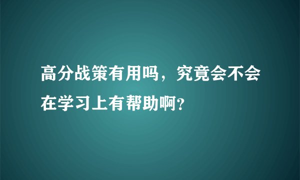 高分战策有用吗，究竟会不会在学习上有帮助啊？