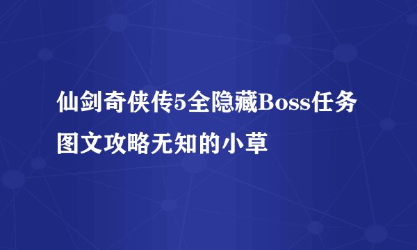 仙剑奇侠传5全隐藏Boss任务图文攻略无知的小草