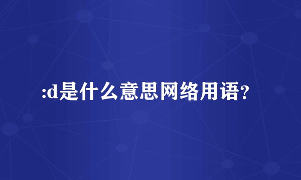 :d是什么意思网络用语？