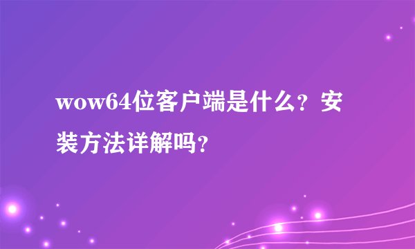 wow64位客户端是什么？安装方法详解吗？
