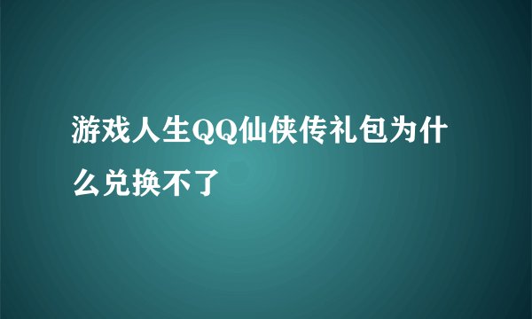 游戏人生QQ仙侠传礼包为什么兑换不了
