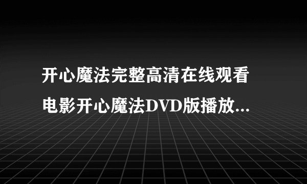 开心魔法完整高清在线观看　电影开心魔法DVD版播放及BT下载种子