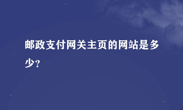 邮政支付网关主页的网站是多少？