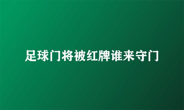 足球门将被红牌谁来守门