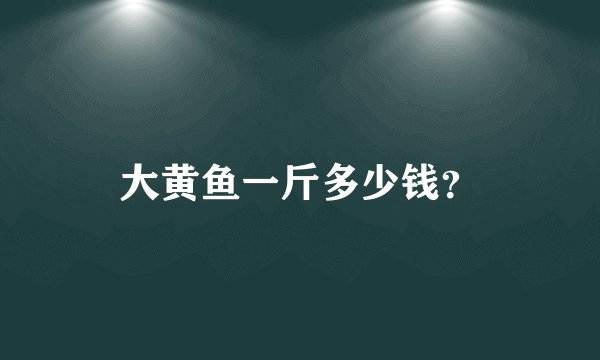 大黄鱼一斤多少钱？