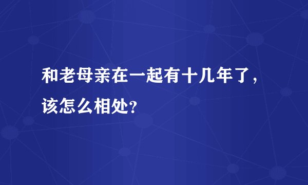和老母亲在一起有十几年了，该怎么相处？